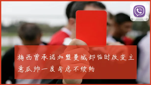 梅西曾承诺加盟曼城却临时改变主意瓜帅一度考虑不续约
