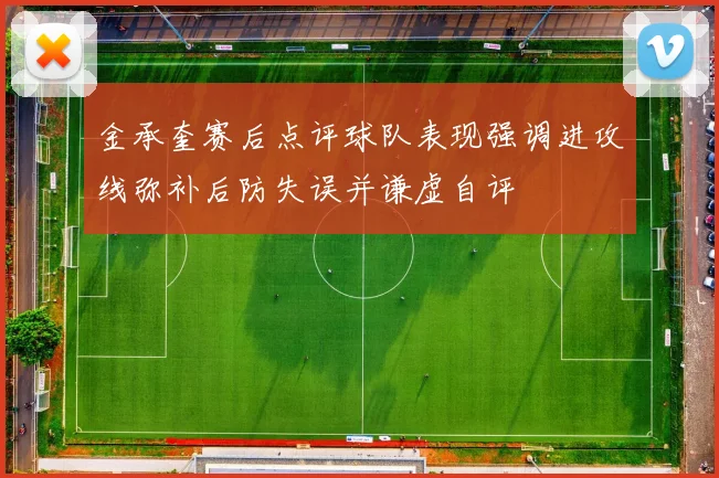 金承奎赛后点评球队表现强调进攻线弥补后防失误并谦虚自评
