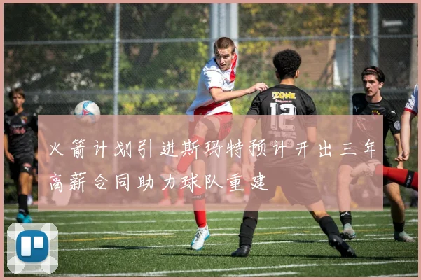 火箭计划引进斯玛特预计开出三年高薪合同助力球队重建