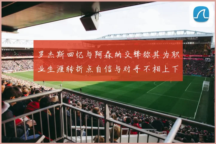 罗杰斯回忆与阿森纳交锋称其为职业生涯转折点自信与对手不相上下