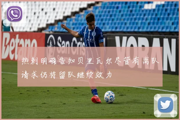 热刺明确告知贝里瓦尔尽管有离队请求仍将留队继续效力