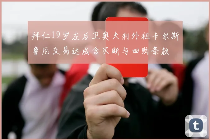拜仁19岁左后卫奥夫利外租卡尔斯鲁厄交易达成含买断与回购条款