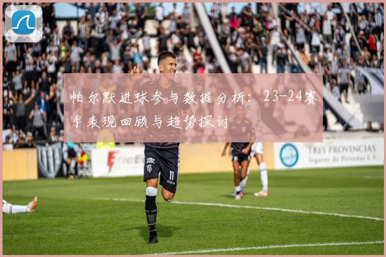 帕尔默进球参与数据分析：23-24赛季表现回顾与趋势探讨