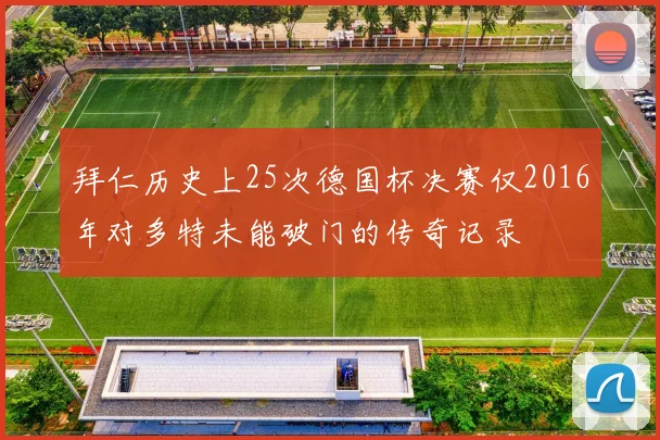 拜仁历史上25次德国杯决赛仅2016年对多特未能破门的传奇记录